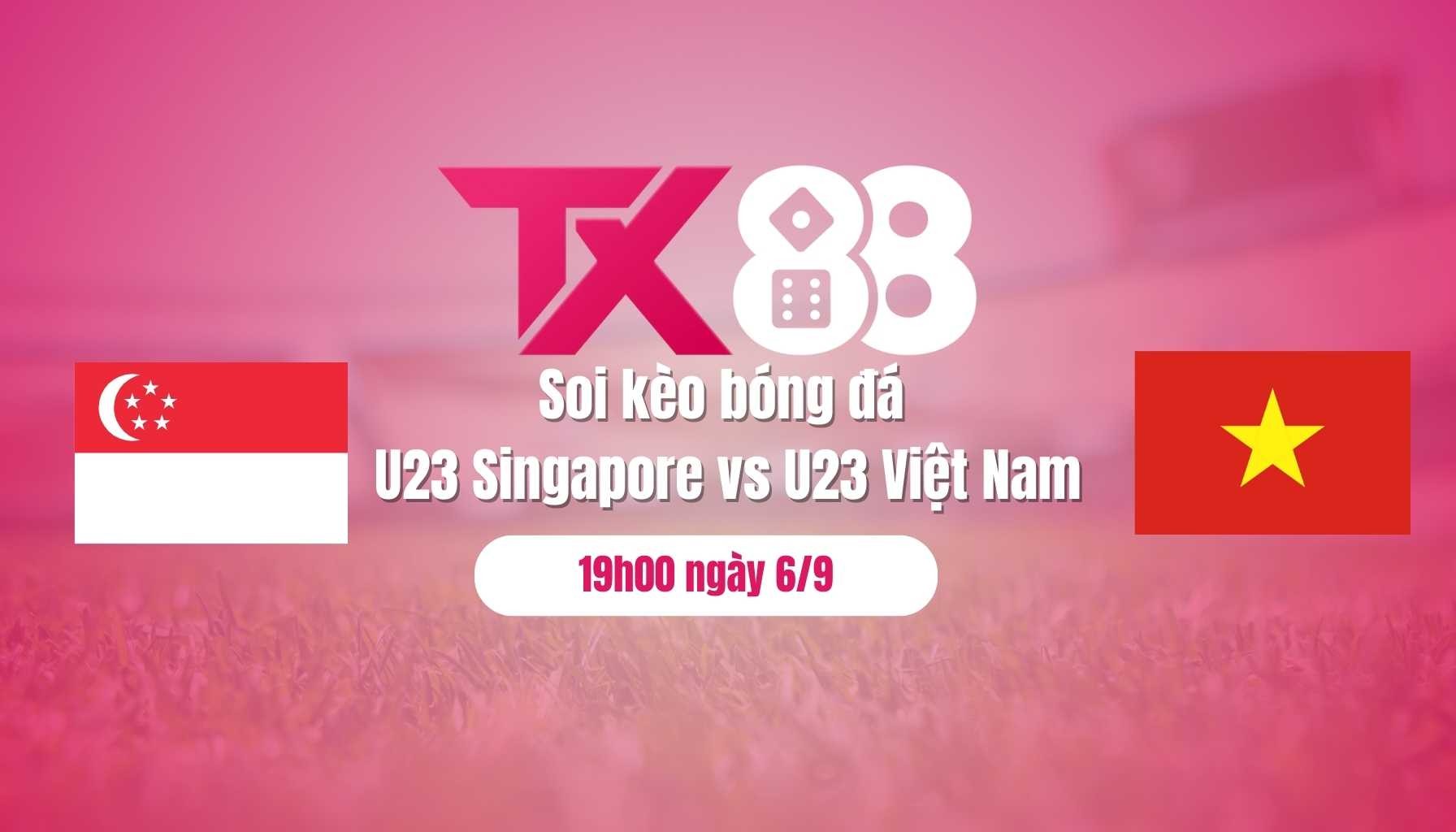 TX88 Soi kèo bóng đá U23 Singapore vs U23 Việt Nam, 19h00 ngày 6/9: Thêm 1 trận thắng cho U23 Việt Nam